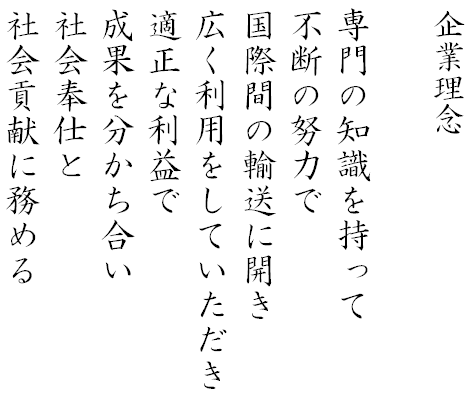 企業理念 専門の知識を持って/不断の努力で/国際間の輸送に開き/広く利用をしていただき/適正な利益で/成果を分かち合い/社会奉仕と/社会貢献に努める